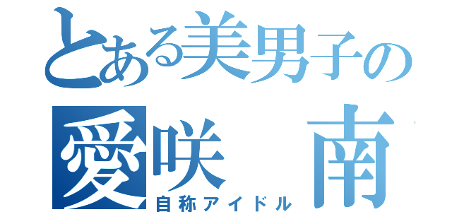 とある美男子の愛咲 南（自称アイドル）