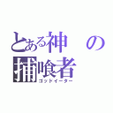 とある神の捕喰者（ゴッドイーター）