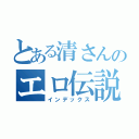 とある清さんのエロ伝説（インデックス）