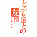 とある友達との友情（と固い絆）