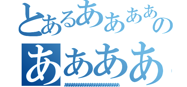 とあるああああああああああああああああああああああああのああああああああああああああああああああああああ（ああああああああああああああああああああああああ）