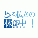 とある私立の休部中！！（磯野泰樹）