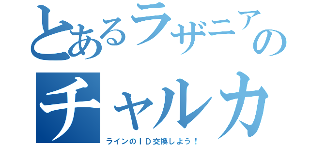 とあるラザニアのチャルカ（ラインのＩＤ交換しよう！）