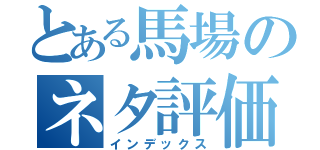 とある馬場のネタ評価（インデックス）