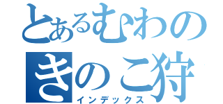 とあるむわのきのこ狩（インデックス）