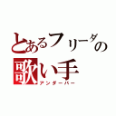 とあるフリーダムの歌い手（アンダーバー）