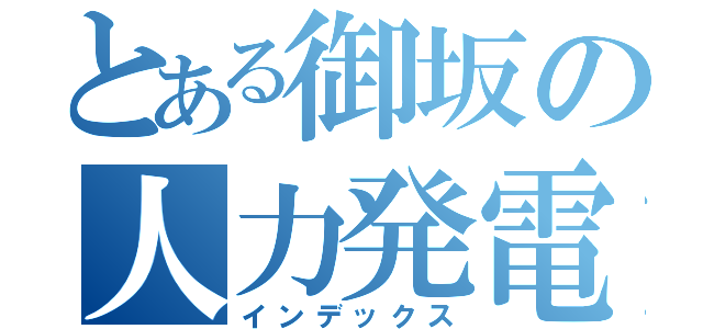 とある御坂の人力発電（インデックス）