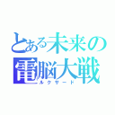 とある未来の電脳大戦（ルクサード）