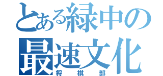 とある緑中の最速文化部（将棋部）