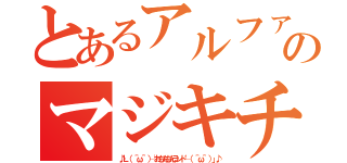 とあるアルファのマジキチランド（♪Ｌ（ ＾ω＾ ）┘おちんちんランド└（ ＾ω＾ ）」♪）