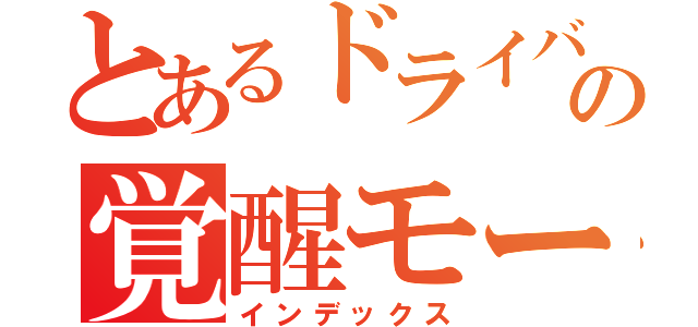 とあるドライバーの覚醒モード（インデックス）