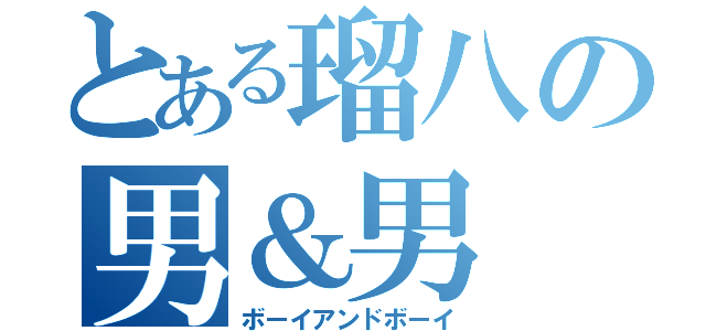 とある瑠八の男＆男（ボーイアンドボーイ）