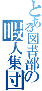 とある図書部の暇人集団（）