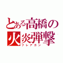 とある高橋の火炎弾撃（フレアガン）