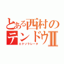 とある西村のテンドウバンショウⅡ（エクソラレータ）