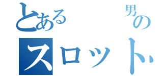 とある   男のスロット地獄（）