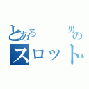 とある   男のスロット地獄（）