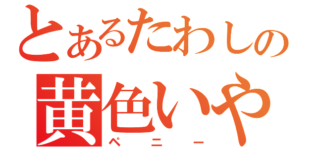 とあるたわしの黄色いやつ（ペニー）