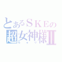 とあるＳＫＥの超女神様Ⅱ（ちゅり）