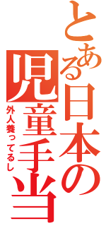 とある日本の児童手当（外人養ってるし）