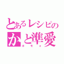 とあるレシピのかと準愛（ホモォ）