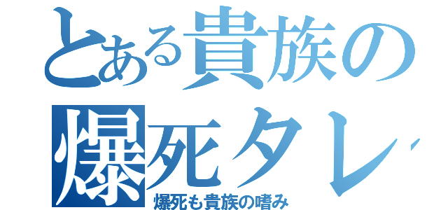 とある貴族の爆死タレ（爆死も貴族の嗜み）