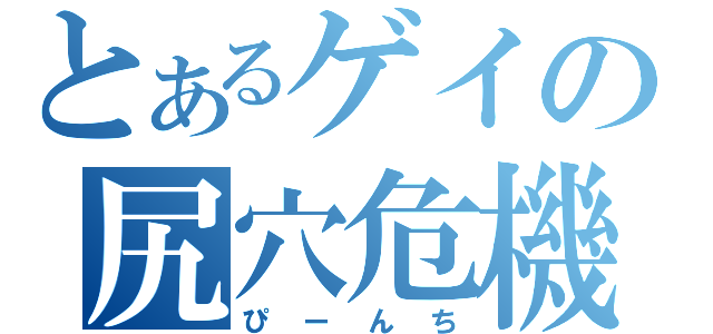 とあるゲイの尻穴危機（ぴーんち）