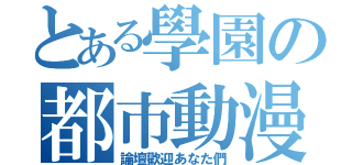 とある學園の都市動漫（論壇歡迎あなた們）