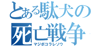 とある駄犬の死亡戦争（マジボコラレソウ）