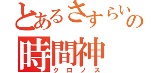 とあるさすらいの時間神（クロノス）