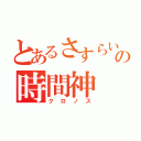 とあるさすらいの時間神（クロノス）