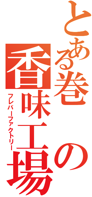 とある巻の香味工場（フレバーファクトリー）