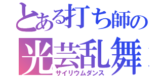 とある打ち師の光芸乱舞（サイリウムダンス）