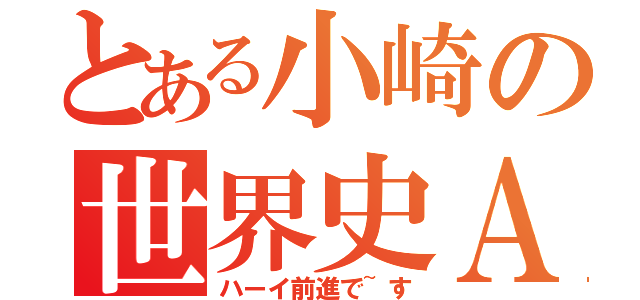 とある小崎の世界史Ａ（ハーイ前進で~す）