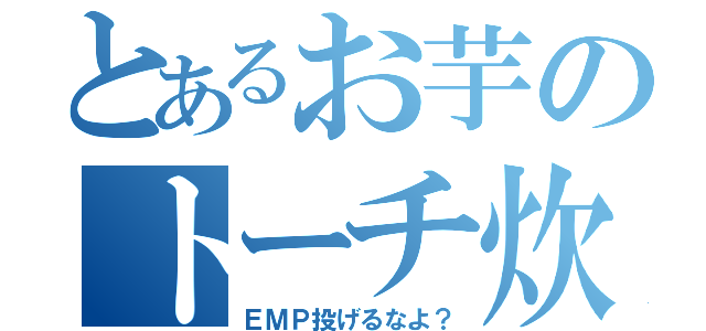 とあるお芋のトーチ炊き（ＥＭＰ投げるなよ？）