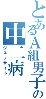 とあるＡ組男子学代の中二病（ジェノサイド）