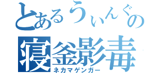 とあるうぃんぐの寝釜影毒（ネカマゲンガー）