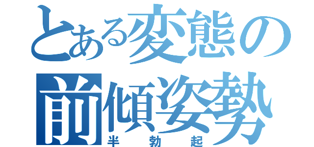 とある変態の前傾姿勢（半勃起）