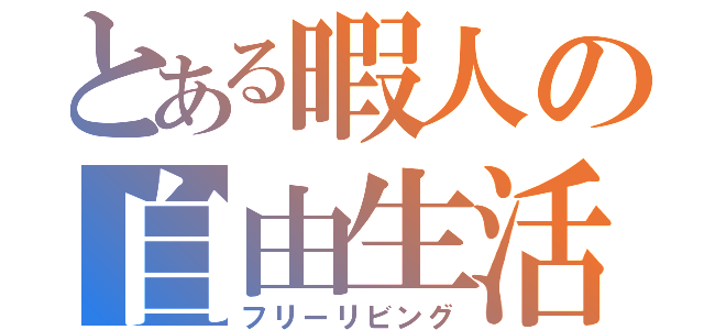 とある暇人の自由生活（フリーリビング）