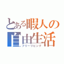 とある暇人の自由生活（フリーリビング）