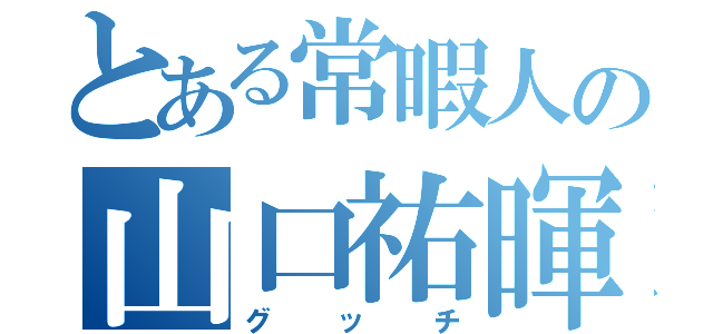 とある常暇人の山口祐暉（グッチ）