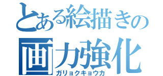 とある絵描きの画力強化（ガリョクキョウカ）