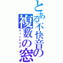 とある不快音の複数の窓（ウィンドウズ）