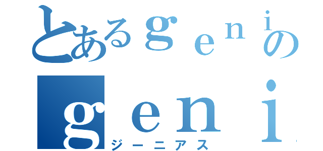 とあるｇｅｎｉｕｓのｇｅｎｉｕｓ（ジーニアス）