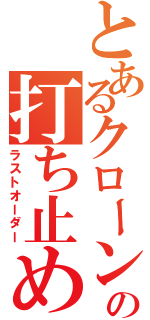 とあるクローンの打ち止め（ラストオーダー）