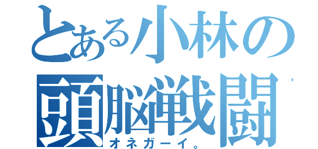 とある小林の頭脳戦闘（オネガーイ。）