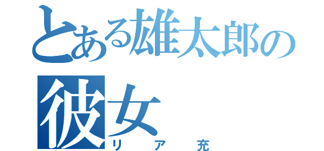 とある雄太郎の彼女（リア充）