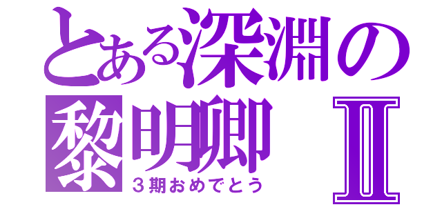 とある深淵の黎明卿Ⅱ（３期おめでとう）