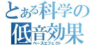 とある科学の低音効果（ベースエフェクト）