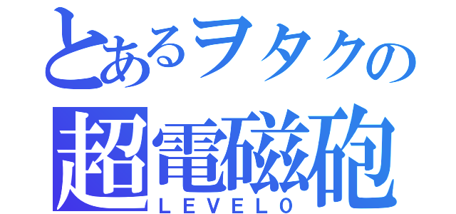 とあるヲタクの超電磁砲（ＬＥＶＥＬ０）